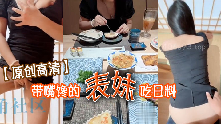 兄妹乱伦原创带嘴馋的表妹吃日料表妹酒足饭饱后该喂饱我的大鸡吧了门外人来人往明显感觉到表妹很湿视频