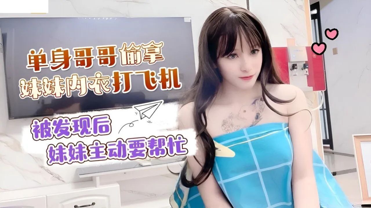 兄妹乱伦小蜜单身哥哥偷拿妹妹内衣打手枪被发现后妹妹主动要帮忙视频