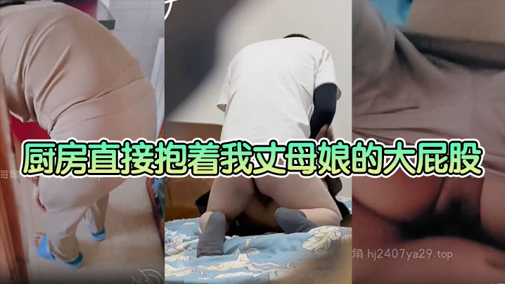 母子乱伦厨房直接抱着我丈母娘的大屁股一入到底老骚逼一边叫一边求我操快点这种视觉冲击真的太激情了视频