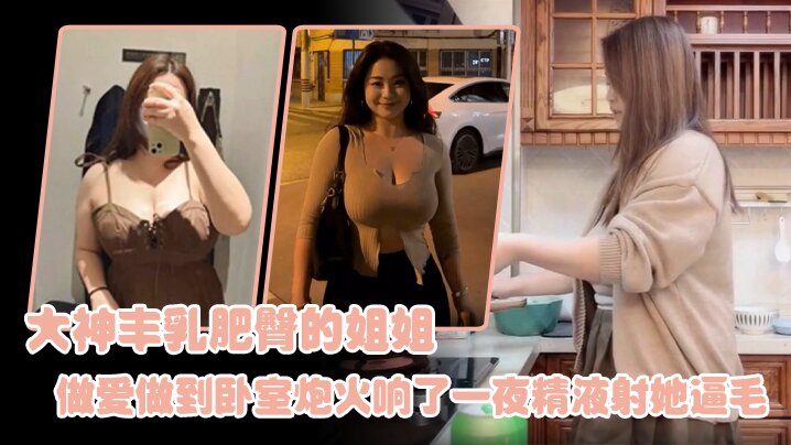 国产姐弟乱伦大神丰乳肥臀的姐姐爸妈不在家跟姐姐肆无忌惮的性爱从厨房做到卧室炮火响了一夜精子射她逼毛视频