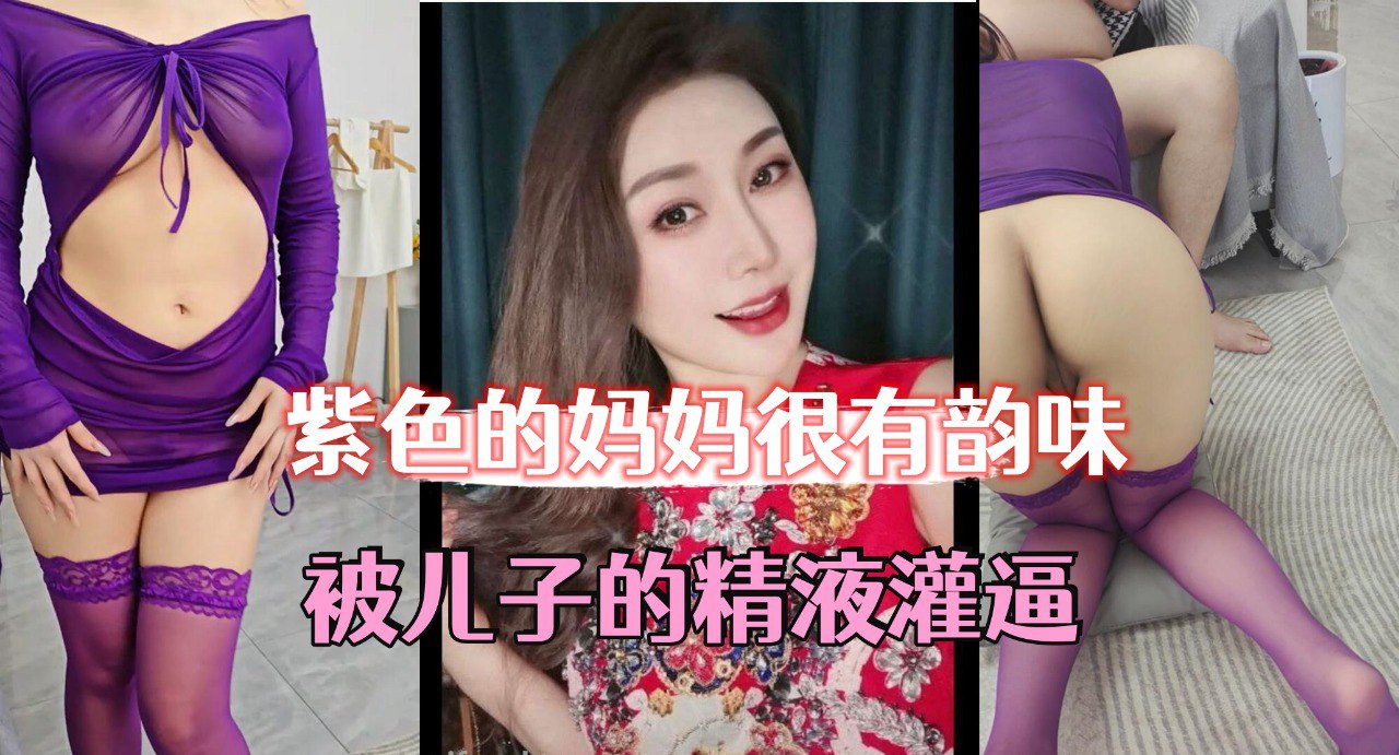 母子乱伦紫色的妈妈很有韵味被儿子的精子灌逼太幸福了视频