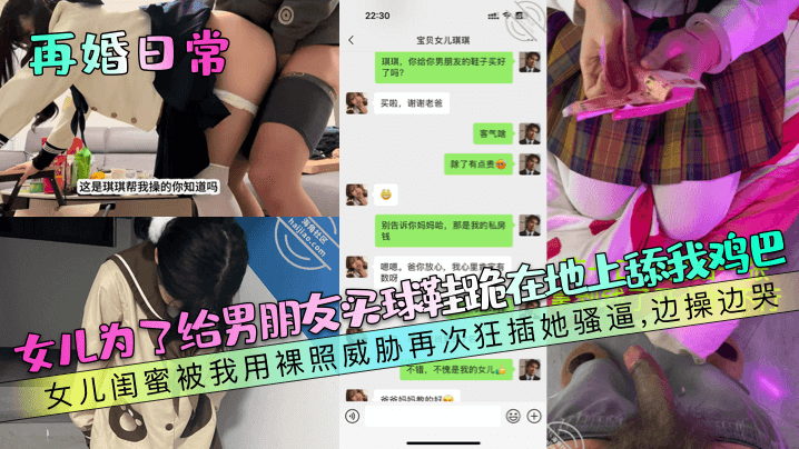 父女乱伦再婚日常女儿为了给男友买球鞋跪在地上舔我鸡吧女儿闺蜜被我用裸照威胁再次爆插她骚逼边操边哭视频