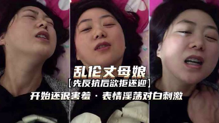 家庭和丈母娘乱伦表情羞涩淫荡欲拒还迎对话激情视频