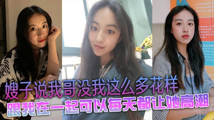 家庭乱伦嫂子说我哥没我这么多花样跟我在一起可以每天都让她高潮视频