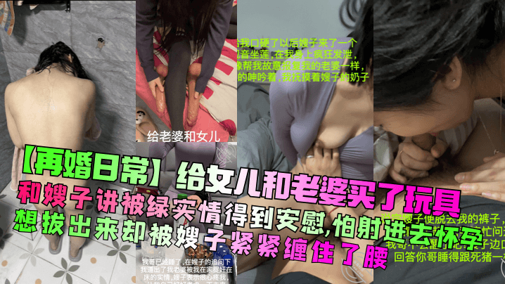 父女乱伦再婚日常给女儿和媳妇买了玩具和嫂子讲被绿实情得到安慰怕射进去怀孕想拔出来却被嫂子紧紧缠住了腰视频