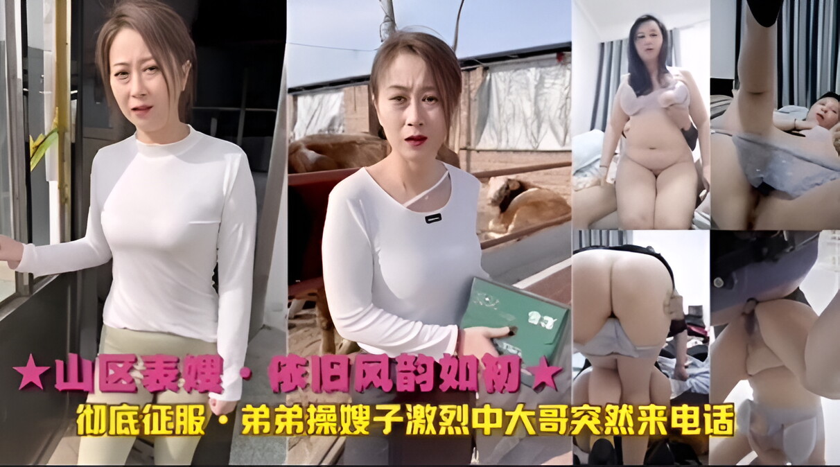 姐弟乱伦山区表嫂依旧风韵如初彻底征服弟弟操嫂子激烈中大哥突然来电话视频