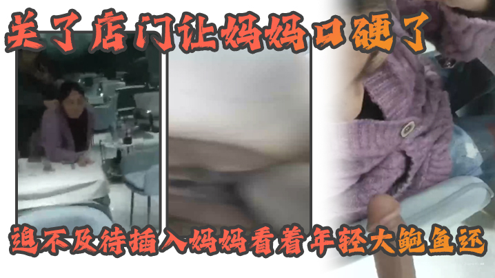 母子乱伦熟女女妈妈好紧没有生意早早关了店门让妈妈口硬了迫不及待插入妈妈看着年轻大鲍鱼还视频