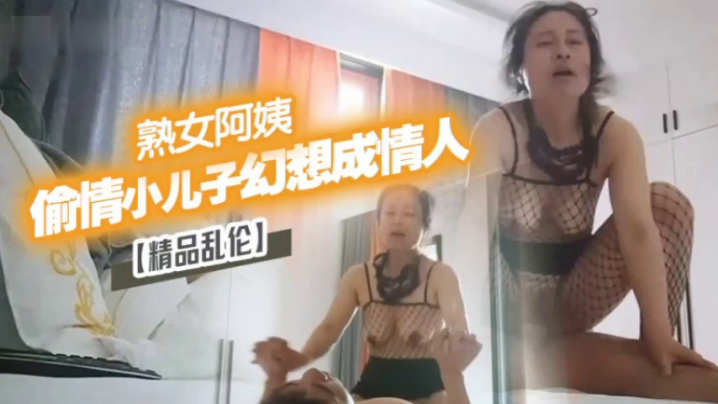 母子精品乱伦漂亮离异熟女阿姨出轨小儿子幻想成自己情人视频