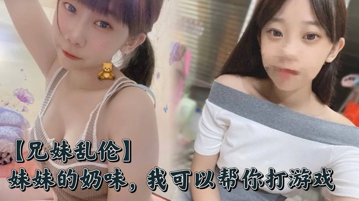 兄妹乱伦妹妹的奶味我可以帮你打游戏但是你要用脸接着我的精子哟视频