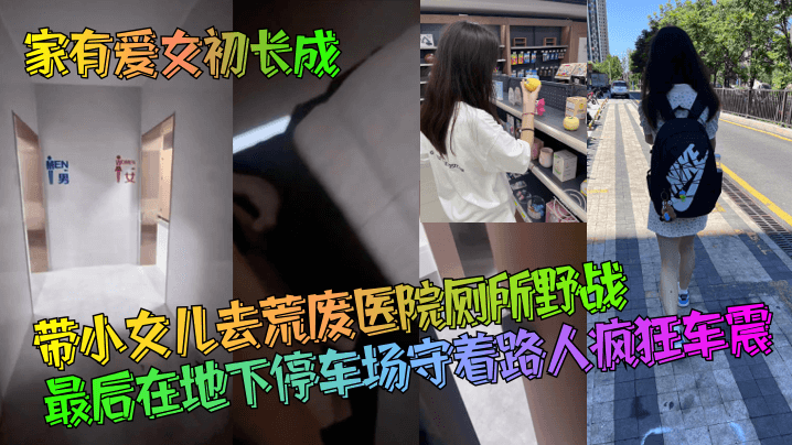 父女乱伦家有爱女初长成带小女儿去荒废医院厕所野战最终在地下停车场守着路人疯狂车震视频
