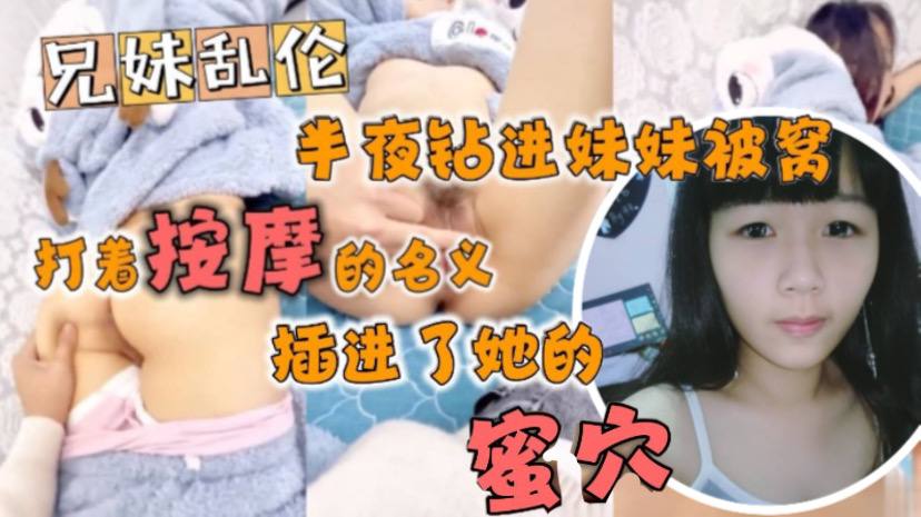 兄妹乱伦半夜钻进妹妹被窝打着按摩的名义插进了她的蜜穴视频