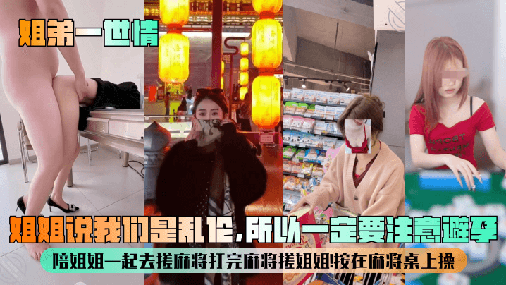 姐弟一世情姐姐说我们是乱伦所以一定要注意避孕陪姐姐一起去搓麻将打完麻将搓姐姐按在麻将桌上操视频