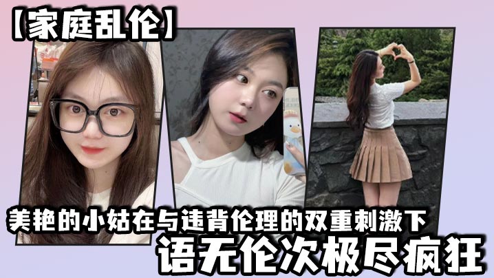 家庭乱伦美艳的小姑在与违背伦理的双重激情下语无伦次极尽疯狂视频