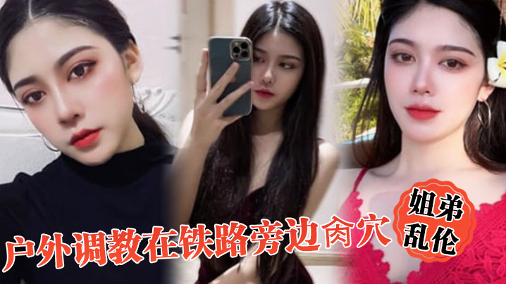 姐弟乱伦野外调教在铁路旁边捣穴假阳具双穴齐开爽翻了晚上又戴着狗链在公园捣穴视频