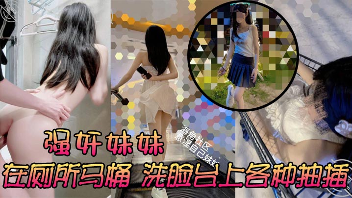 兄妹乱伦强奸妹妹在厕所马桶洗脸台上各种抽插激情又爽太诱人了视频