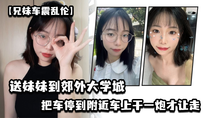 兄妹车震乱伦送妹妹到郊外大学城把车停到附近车上干一炮才让走视频