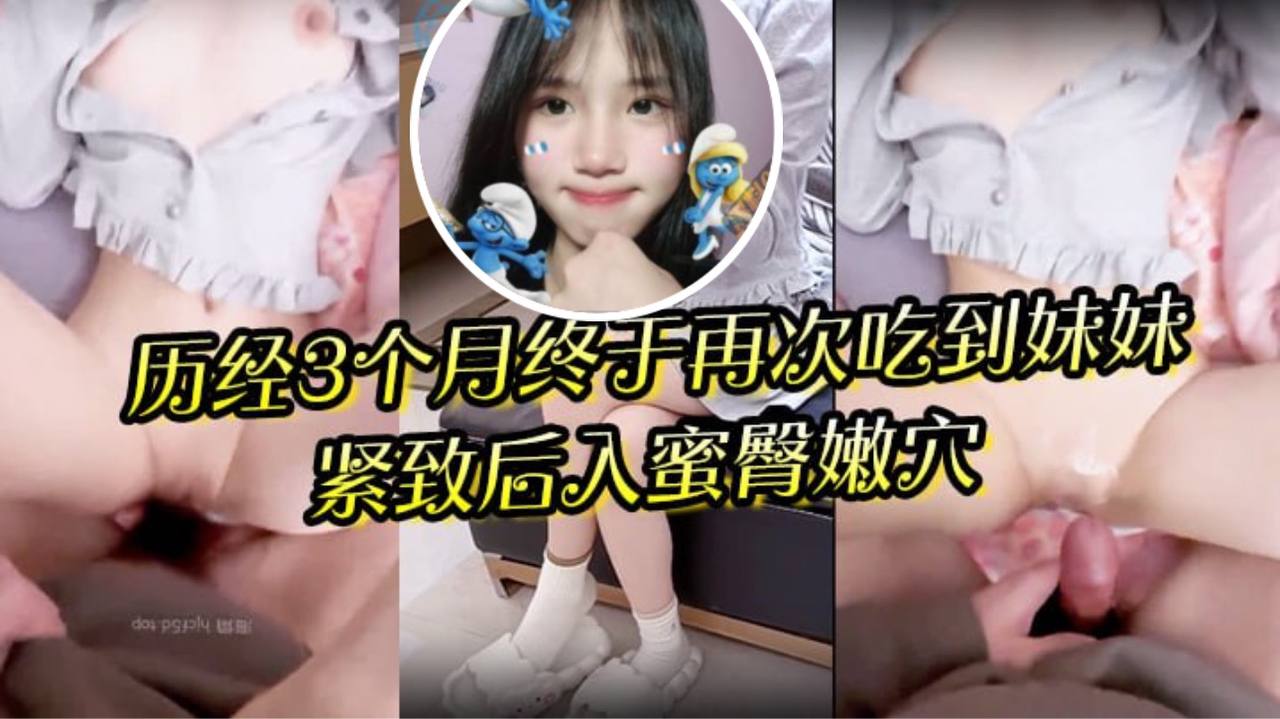 兄妹乱伦狼期待破处后续进展历经3个月终于再次吃到妹妹紧致后入蜜臀嫩穴绝美阴户视频
