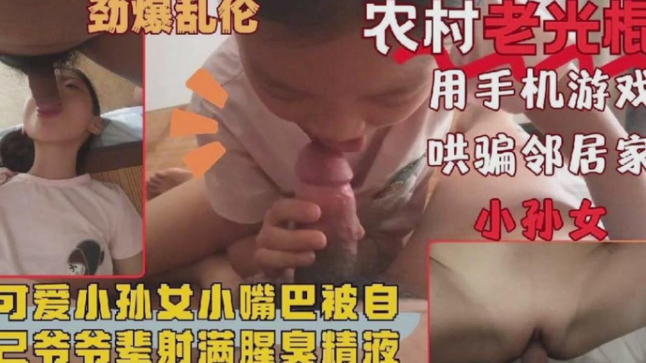家庭乱伦可爱小孙女被爷爷的大鸡吧塞满喷精视频