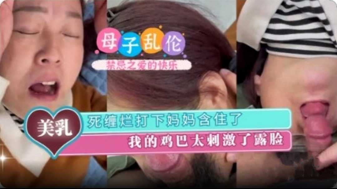 母子乱伦死缠烂打小妈妈含住我的鸡吧太激情了视频