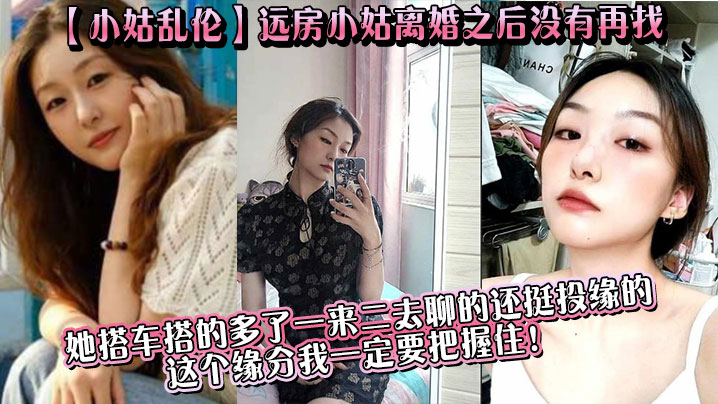 国产小姑乱伦远房小姑离婚之后没有再找目前单身她搭车搭的多了一来二去聊的还挺投缘的这个缘分我一定要把握住视频