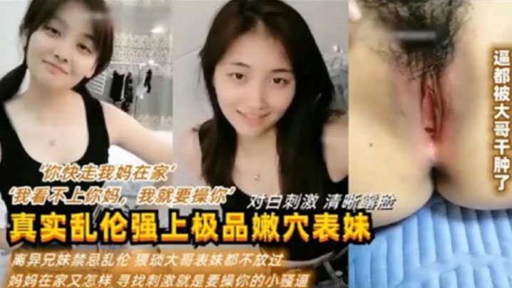 母子真实乱伦强上极品嫩穴表妹你快走我妈在家我看不上你妈我就要操你对话激情清晰露脸利益兄妹禁忌乱伦猥琐大哥表妹都不放过妈妈在家又怎样新招激情就是要操你的小骚逼视频