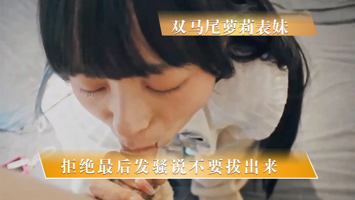 兄妹周末乱伦双马尾萝莉表妹一开始拒绝最终发骚说不要拔出来视频
