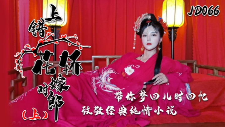 国产乱伦小楠JD066上错花轿嫁对郎上集带你梦回儿时回忆致敬经典纯情小说视频