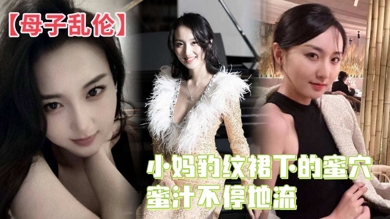 母子乱伦小妈豹纹裙下的蜜穴蜜汁不停地流精子灌满蜜穴视频
