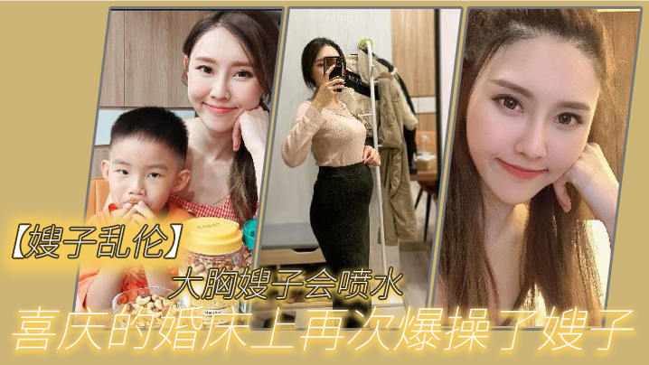 家庭嫂子乱伦大奶嫂子会喷水喜庆的婚床上再次狂肏了嫂子想起了和大哥结婚时天天性交的时光黑丝嫩穴兴奋喷水视频