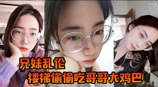 兄妹乱伦楼梯偷偷吃哥哥大鸡吧视频