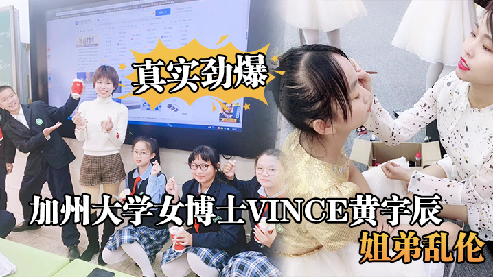 真实劲爆加州大学女博士Vince黄宇辰姐弟乱伦视频