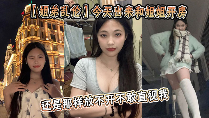 姐弟乱伦今天出来和姐姐开房姐姐还是那样放不开不敢直视我古猜大人视频