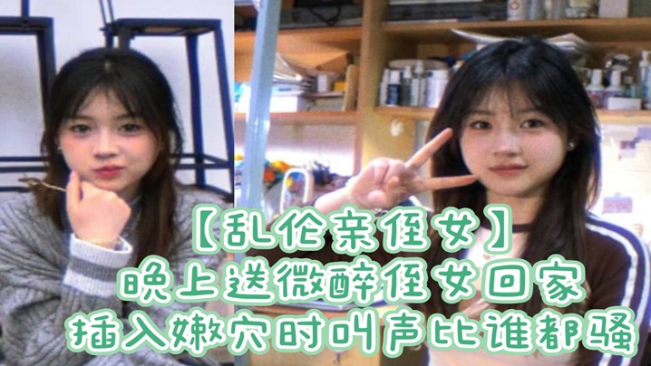 近亲乱伦亲侄女晚上送微醉侄女回家插入嫩穴时叫声比谁都骚视频