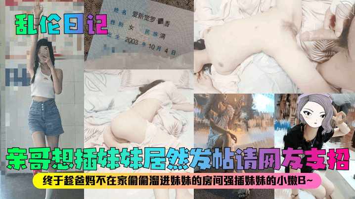国产乱伦日记亲哥想插妹妹居然发帖请网友支招终于趁爸妈不在家偷偷溜进妹妹的房间强插妹妹的小嫩B视频