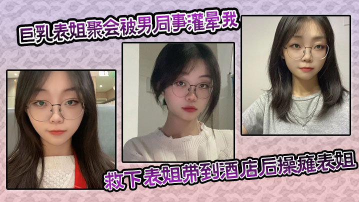 姐弟乱伦大奶表姐聚会被男同事灌晕我及时救下表姐带到宾馆后操瘫表姐海视频
