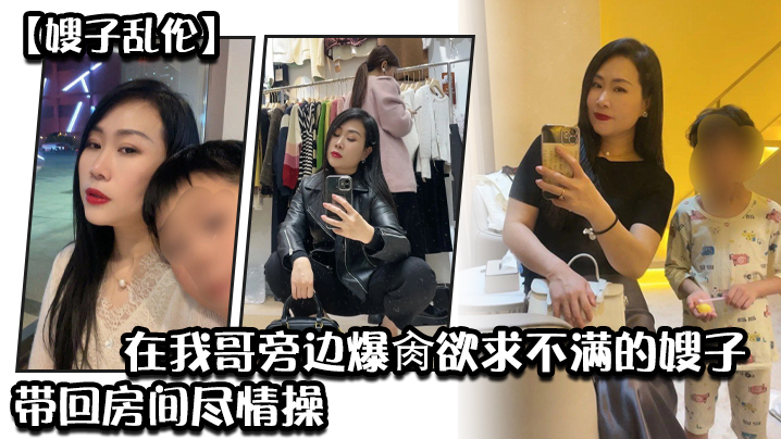 家庭嫂子乱伦炸裂时刻在我哥旁边狂干欲求不满的嫂子贼激情带回房间尽情操内射怼精视频