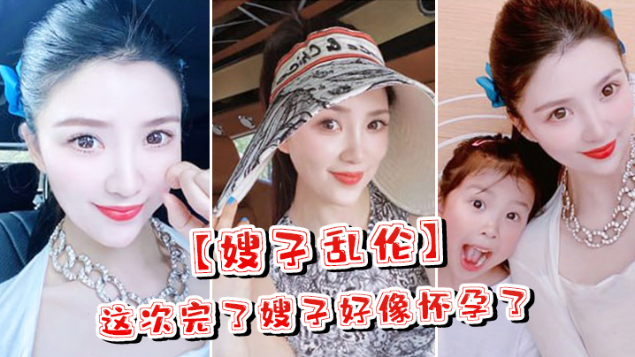 家庭嫂子乱伦这次完了嫂子貌似怀孕了嫂子哭了害怕了这可怎么办对话淫荡视频