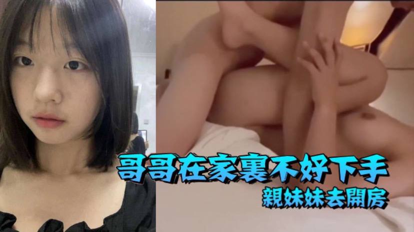 兄妹乱伦哥哥在家里不好下手被逼无奈带着自己亲妹妹去开房视频