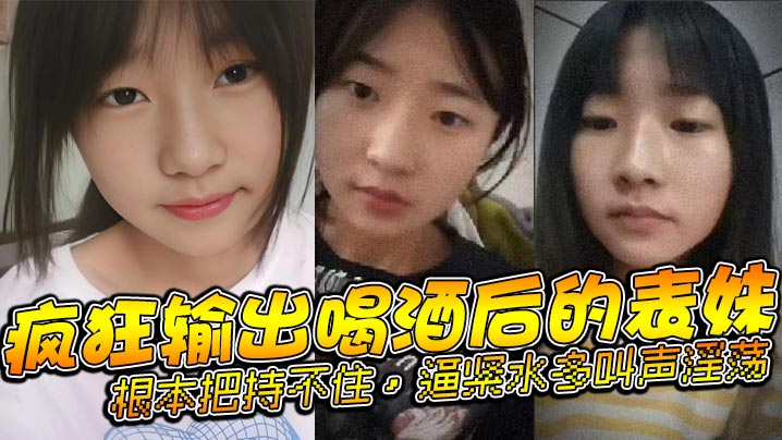 兄妹表妹乱伦疯狂输出喝酒后的表妹根本把持不住逼紧水多叫声淫荡视频