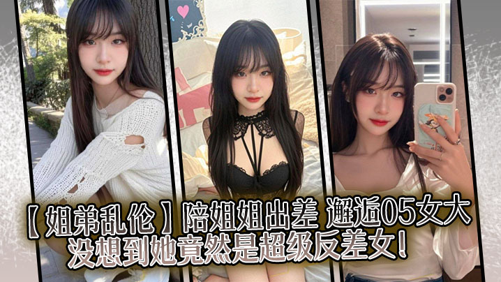 姐弟乱伦陪姐姐出差邂逅05女大没想到她竟然是超级反差女视频