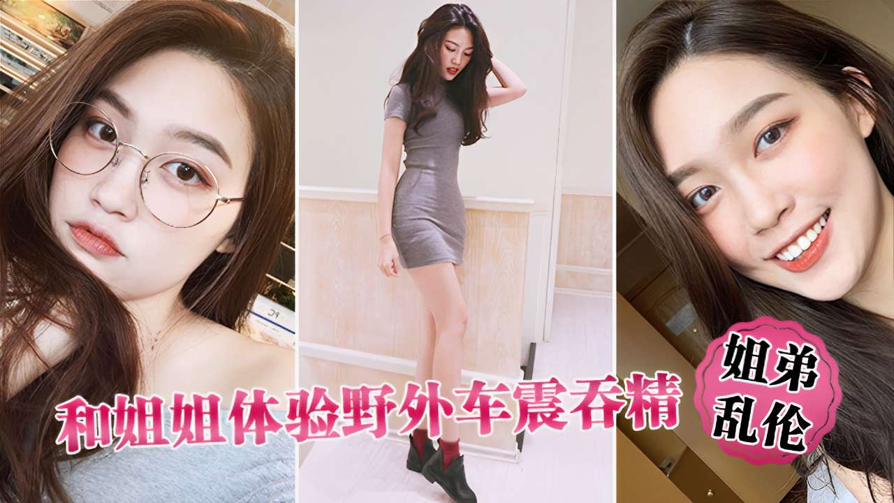 姐弟乱伦和姐姐体验户外车震吞精视频