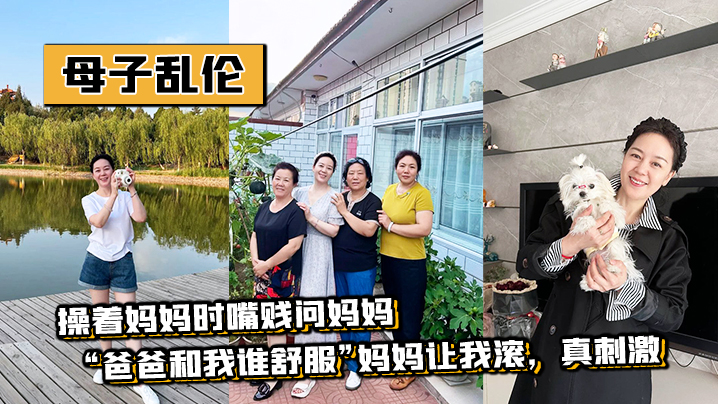 母子乱伦操着妈妈时嘴贱问妈妈爸爸和我谁爽妈妈让我滚真激情视频