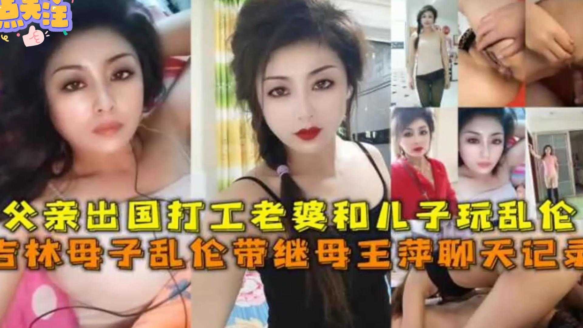 毁三观乱伦吉林母子乱伦带继母王萍聊天记录父亲出国打工妻子和儿子暴肏狂欢视频