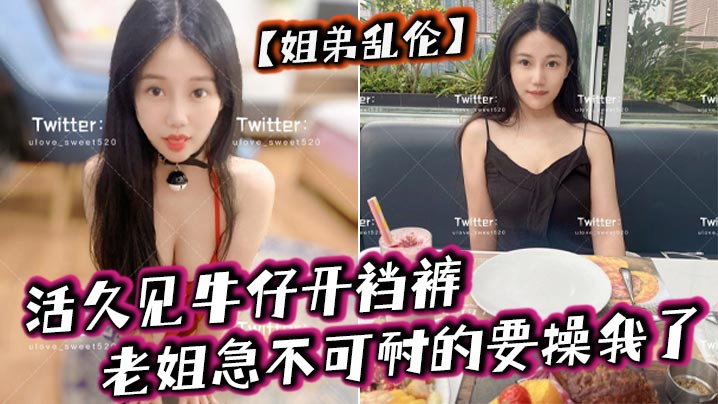 姐弟乱伦活久见牛仔开裆裤老姐急不可耐的要插我了视频