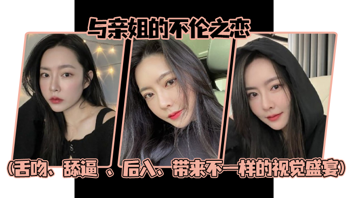 姐弟乱伦与亲姐的不伦之恋舌吻舔屄后入带来不一样的视觉盛宴视频