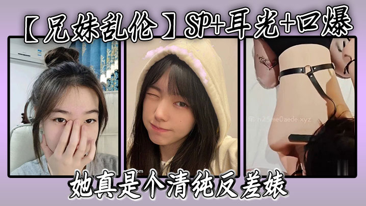 兄妹乱伦SP耳光口爆我的妹妹不可能可爱她真是个清纯反差婊视频