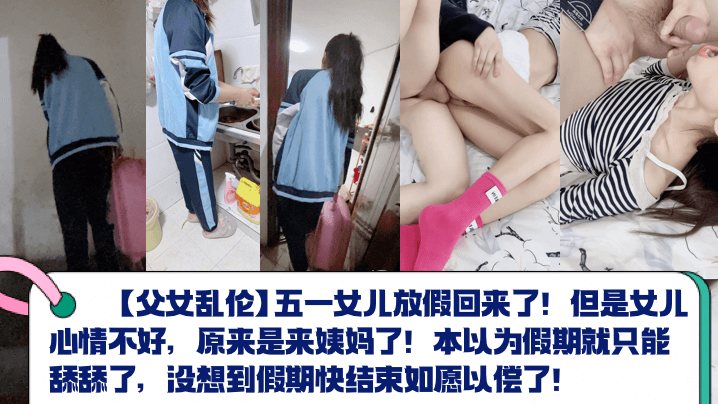 父女乱伦五一女儿放假回来了但是女儿心情不好原来是来姨妈了本以为假期就只能舔舔了没想到假期快结束如愿以偿了视频