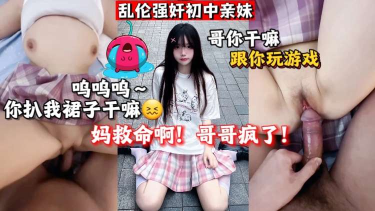 兄妹乱伦强奸初中亲妹妈救命啊哥哥疯了视频