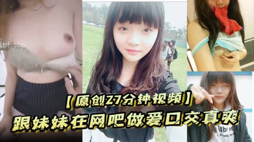 兄妹乱伦原创27分钟视频跟妹妹在网吧性交口活真爽激情