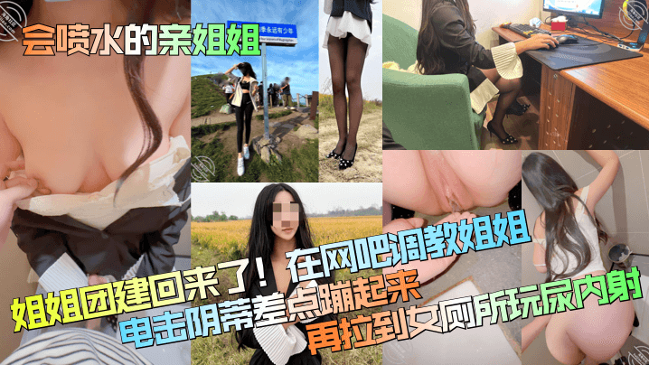 姐弟乱伦会喷水的亲姐姐姐姐团建回来了在网吧调教姐姐电击阴蒂差点蹦起来再拉到女厕所玩尿内射视频